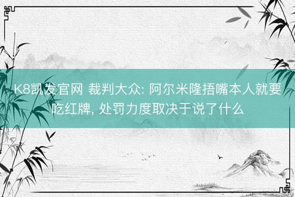 K8凯发官网 裁判大众: 阿尔米隆捂嘴本人就要吃红牌， 处罚力度取决于说了什么