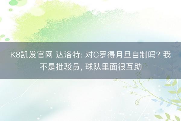 K8凯发官网 达洛特: 对C罗得月旦自制吗? 我不是批驳员, 球队里面很互助